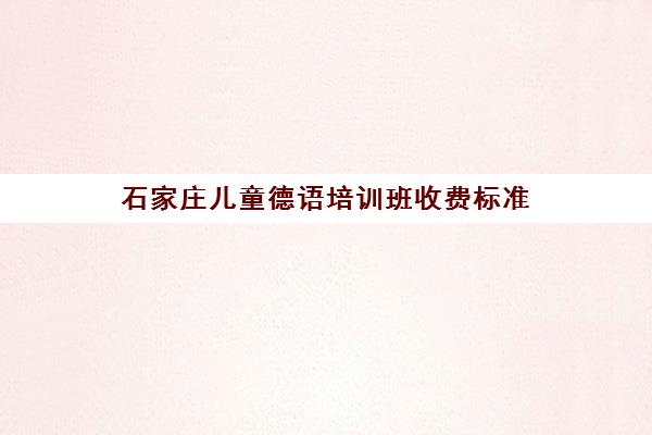 石家庄儿童德语培训班收费标准(德语网上培训哪个好)