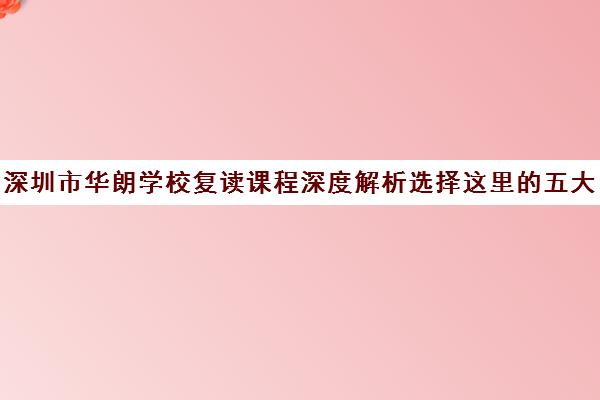 深圳市华朗学校复读课程深度解析选择这里的五大理由