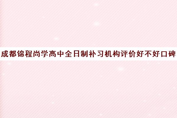 成都锦程尚学高中全日制补习机构评价好不好口碑如何