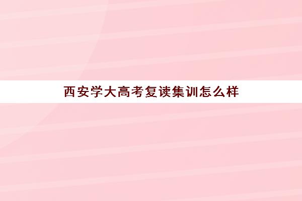 西安学大高考复读集训怎么样(西安高考复读生如何报名)