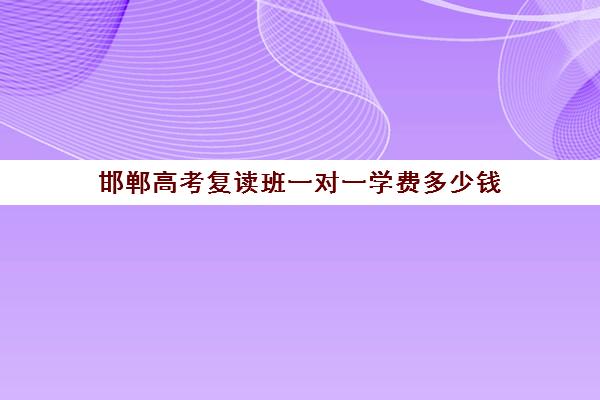 邯郸高考复读班一对一学费多少钱(初中复读班学费)