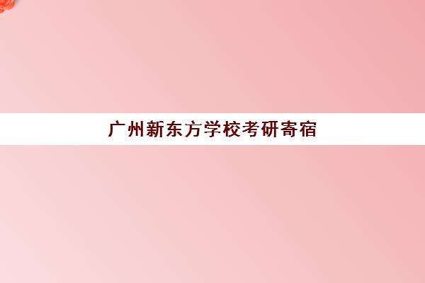 广州新东方学校考研寄宿(硕立方考研寄宿中心)