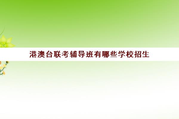 港澳台联考辅导班有哪些学校招生(港澳台联考会取消吗)