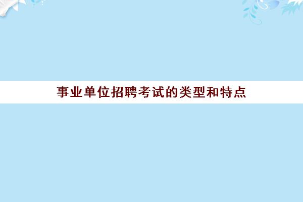 事业单位招聘考试的类型和特点