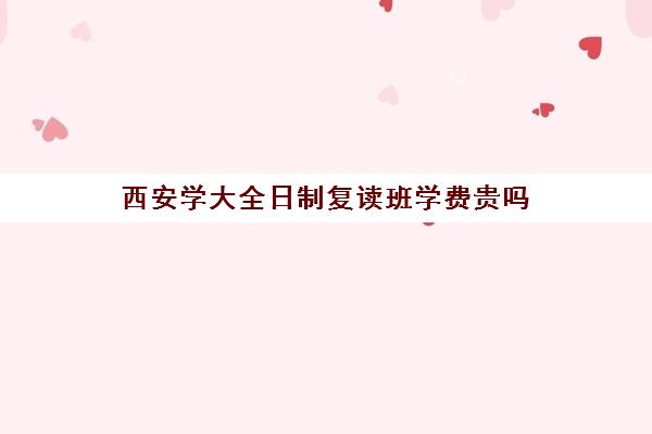 西安学大全日制复读班学费贵吗(复读生不能报考哪些学校)