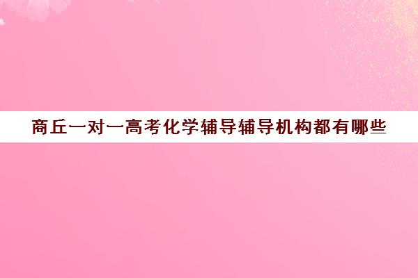 商丘一对一高考化学辅导辅导机构都有哪些(正规高中补课机构)