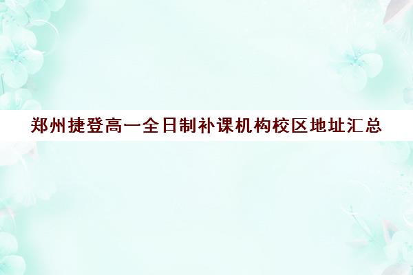 郑州捷登高一全日制补课机构校区地址汇总(高三全日制补课机构)