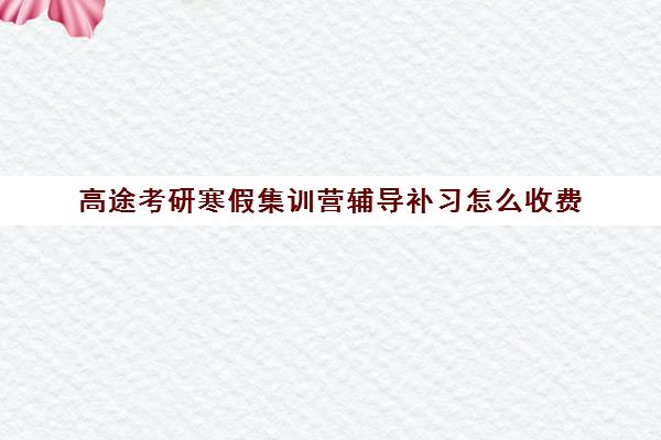 高途考研寒假集训营辅导补习怎么收费