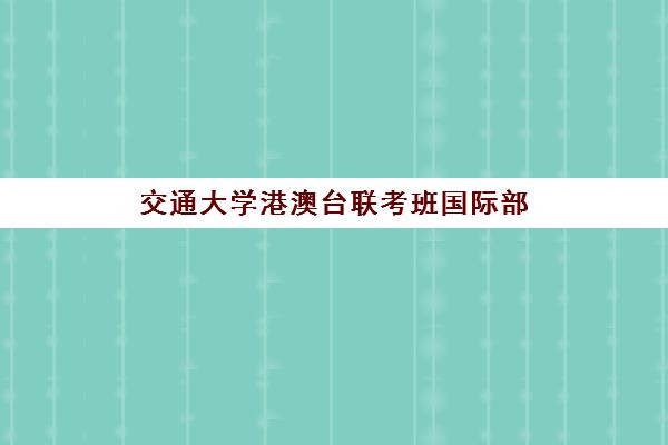 交通大学港澳台联考班国际部(西安交通大学中外合办)