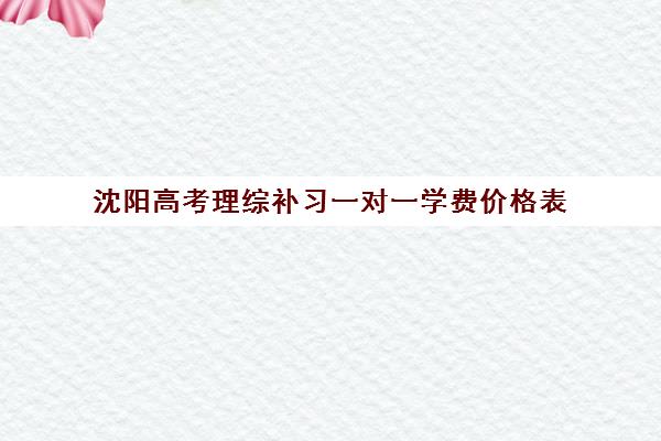 沈阳高考理综补习一对一学费价格表