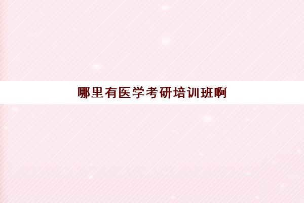 哪里有医学考研培训班啊(医学考研最好的培训机构)