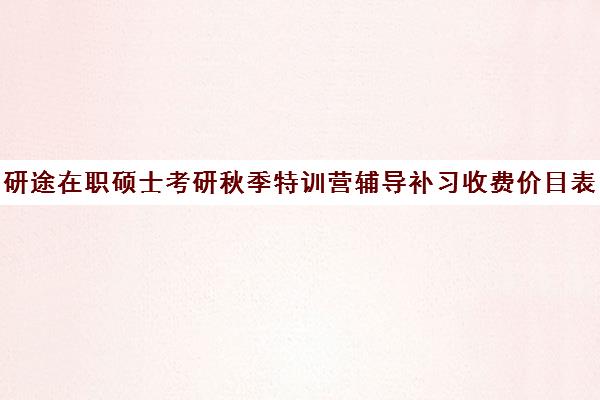 研途在职硕士考研秋季特训营辅导补习收费价目表