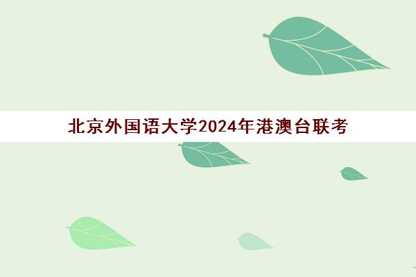 北京外国语大学2024年港澳台联考(港澳台联考政策)