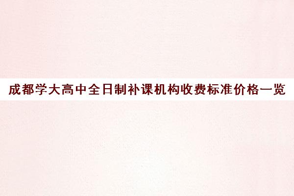 成都学大高中全日制补课机构收费标准价格一览(高中补课哪个机构好)