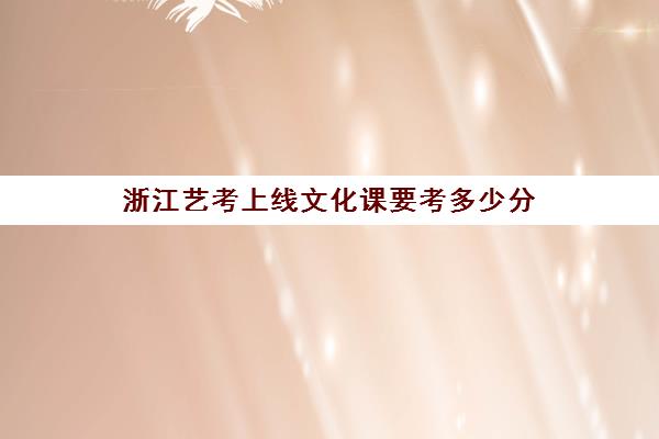 浙江艺考上线文化课要考多少分(浙江传媒学院编导2024录取线)