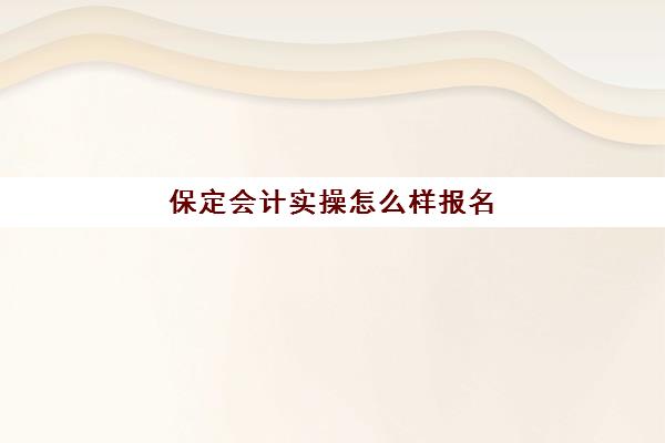 保定会计实操怎么样报名(会计从业资格证报名入口官网)