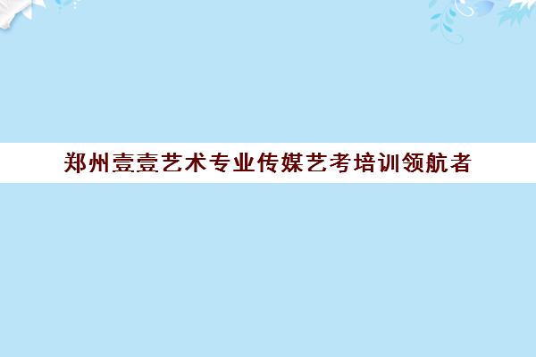 郑州壹壹艺术专业传媒艺考培训领航者