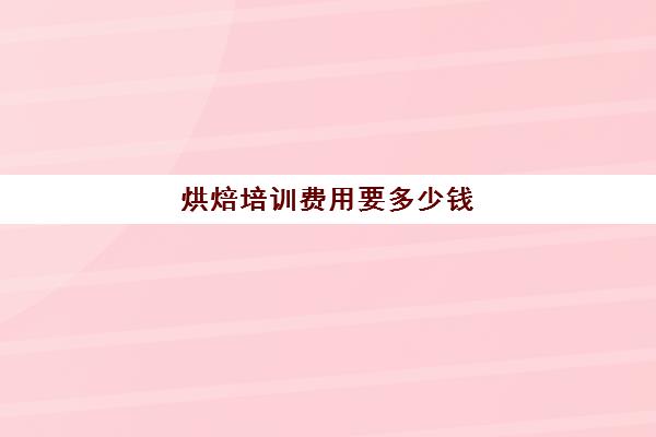 烘焙培训费用要多少钱(学烘焙学费多少钱)