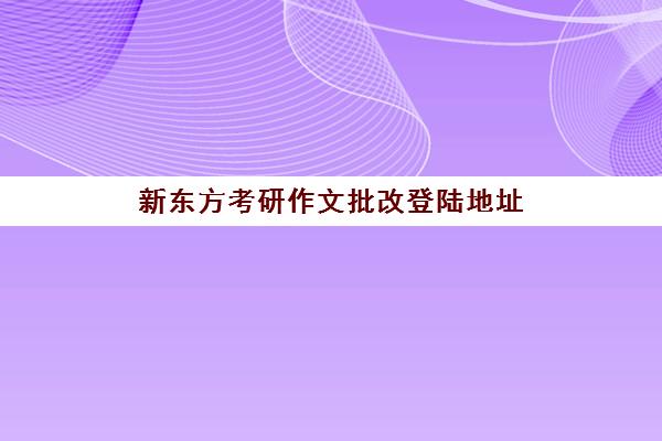 新东方考研作文批改登陆地址(批改网95分以上作文范文)