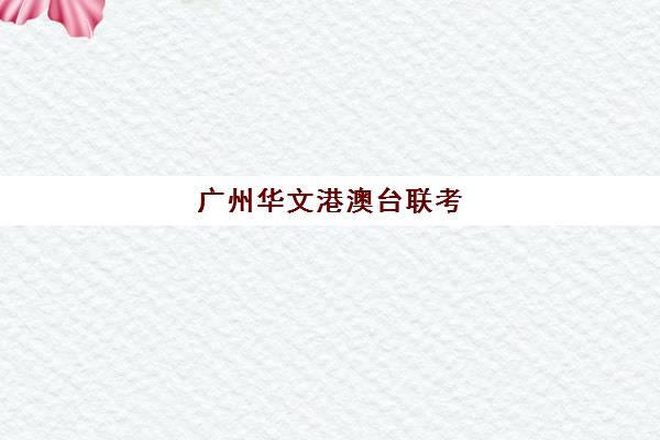 广州华文港澳台联考(港澳台全国联考官网)