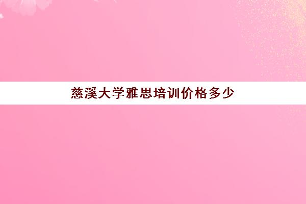 慈溪大学雅思培训价格多少(宁波雅思考试时间和费用地点2024)