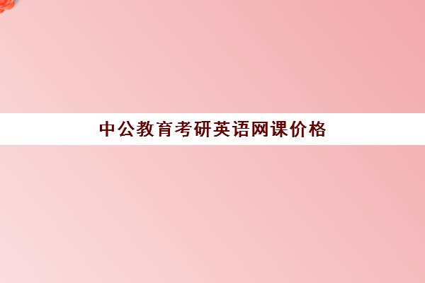 中公教育考研英语网课价格(考研网课推荐)