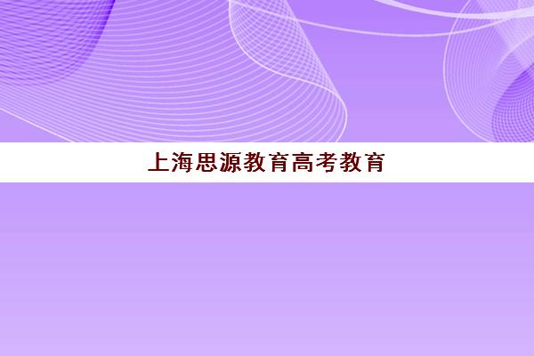 上海思源教育高考教育（上海正规高三复读学校有哪些）