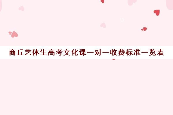 商丘艺体生高考文化课一对一收费标准一览表(艺考生一对一的辅导)