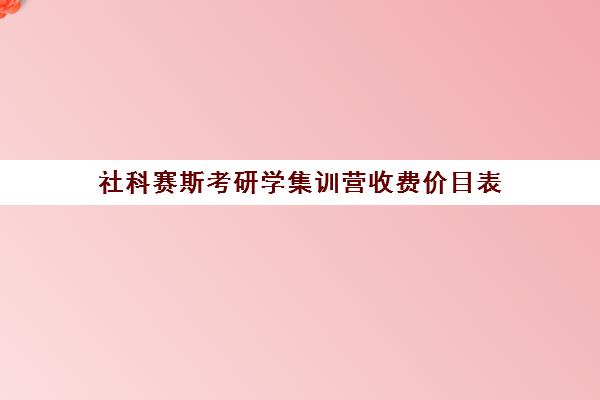 社科赛斯考研学集训营收费价目表（社科赛斯好吗）