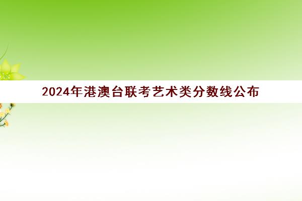 2024年港澳台联考艺术类分数线公布(港澳台联考艺考)