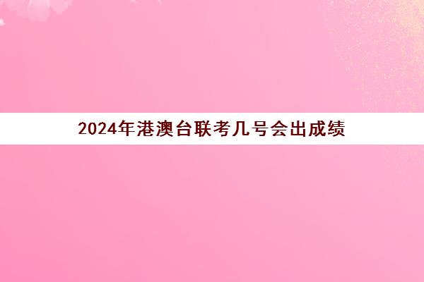 2024年港澳台联考几号会出成绩(港澳台联考录取)