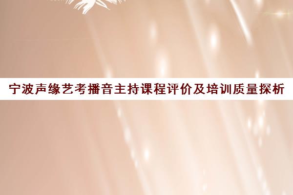 宁波声缘艺考播音主持课程评价及培训质量探析