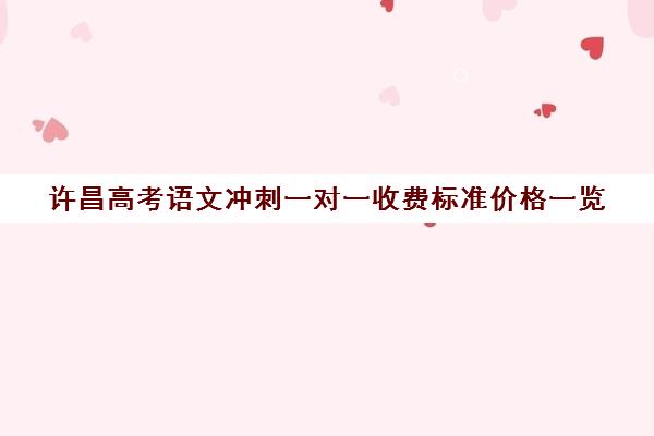 许昌高考语文冲刺一对一收费标准价格一览(高三物理一对一补课多少钱)