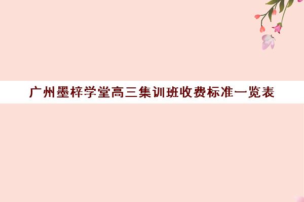 广州墨梓学堂高三集训班收费标准一览表(广州辅导班收费价目表)