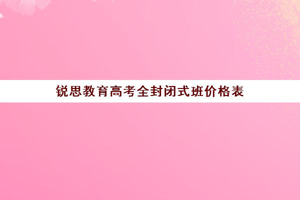 锐思教育高考全封闭式班价格表（高考辅导培训学校）