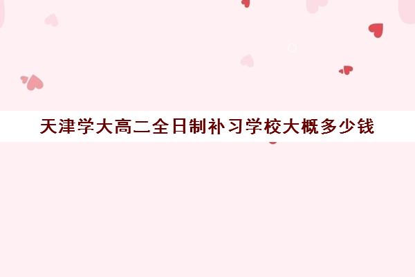 天津学大高二全日制补习学校大概多少钱