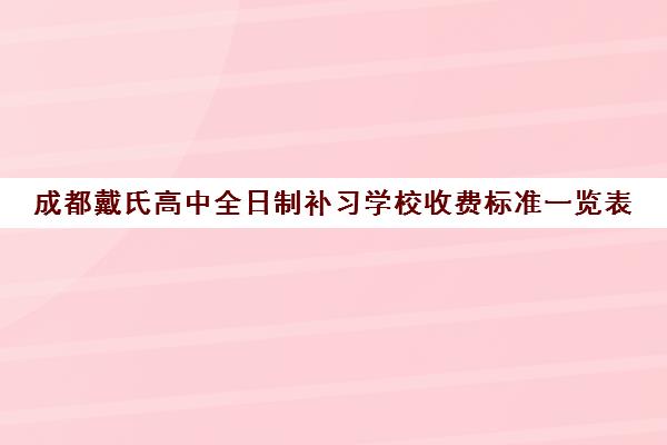 成都戴氏高中全日制补习学校收费标准一览表