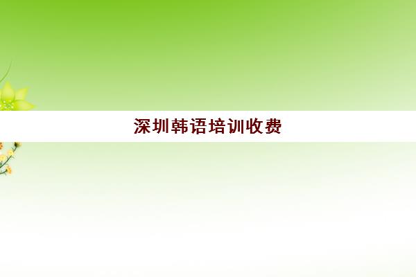 深圳韩语培训收费(深圳粤嵌培训4个月收费)