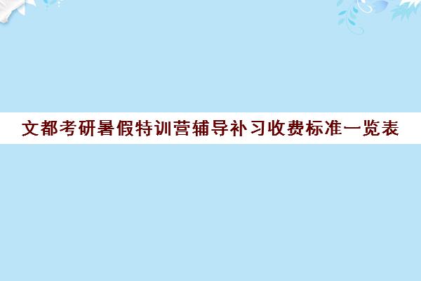 文都考研暑假特训营辅导补习收费标准一览表