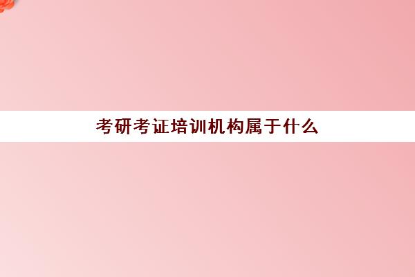 考研考证培训机构属于什么(考研机构有必要报吗)