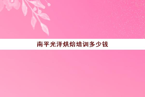 南平光泽烘焙培训多少钱(泉州艾沐西点烘焙学校)