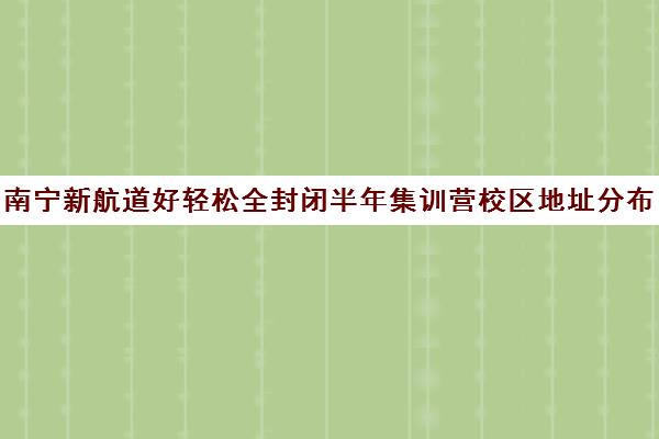 南宁新航道好轻松全封闭半年集训营校区地址分布（新航道好轻松考研网）