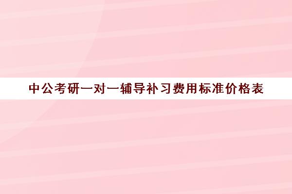 中公考研一对一辅导补习费用标准价格表