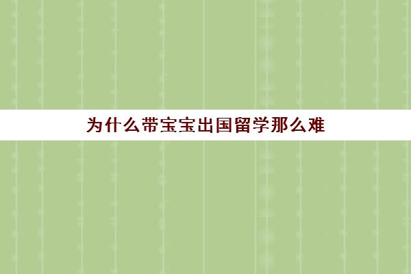 为什么带宝宝出国留学那么难(孩子一心想出国怎么办)