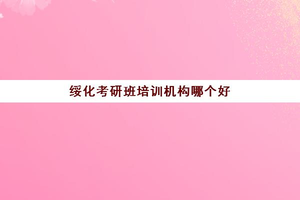 绥化考研班培训机构哪个好(哈尔滨考研培训机构排名)