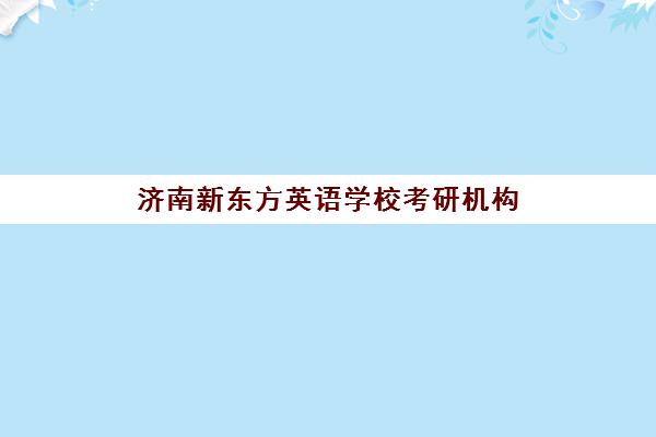 济南新东方英语学校考研机构(考研新东方还是文都好)