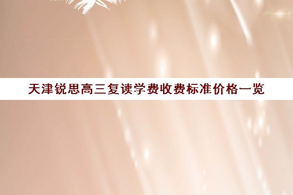 天津锐思高三复读学费收费标准价格一览(天津高考复读学校费用)