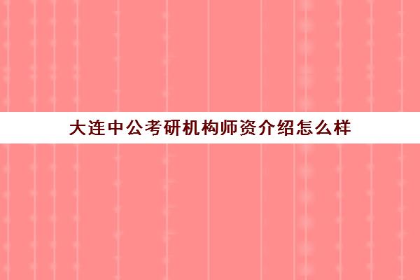 大连中公考研机构师资介绍怎么样(沈阳公考培训哪家好)