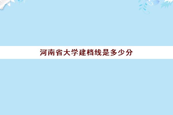 河南省大学建档线是多少分(河南省建档立卡户政策)