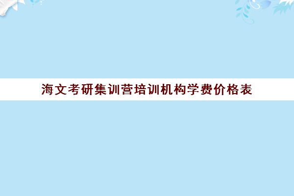 海文考研集训营培训机构学费价格表（海文考研辅导班价目）